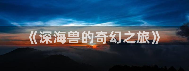 免费漫画之家：《深海兽的奇幻之旅》