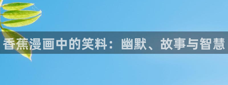 漫画之家在线观看免费漫画：香蕉漫画中的笑料：幽默、故事与智慧