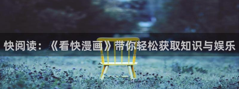 漫画之家免费漫画：快阅读：《看快漫画》带你轻松获取知识与娱乐