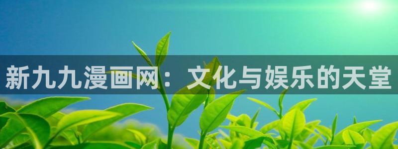 漫画之家：新九九漫画网：文化与娱乐的天堂