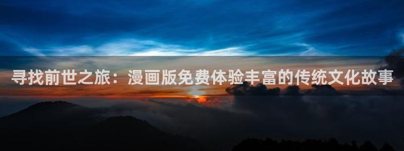 漫画之家漫画：寻找前世之旅：漫画版免费体验丰富的传统文化故事