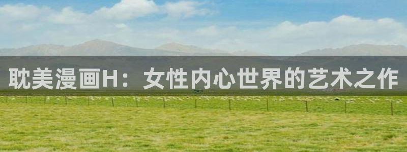 漫画之家免费漫画：耽美漫画H：女性内心世界的艺术之作