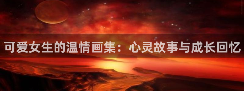 漫画之家漫画：可爱女生的温情画集：心灵故事与成长回忆