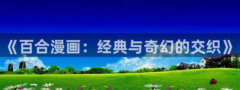 免费漫画之家：《百合漫画：经典与奇幻的交织》