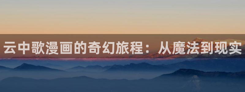 免费漫画之家：云中歌漫画的奇幻旅程：从魔法到现实